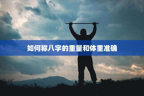 如何称八字的重量和体重准确