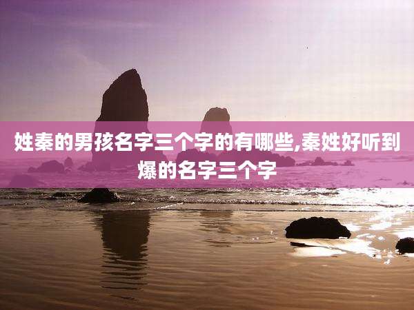 姓秦的男孩名字三个字的有哪些,秦姓好听到爆的名字三个字