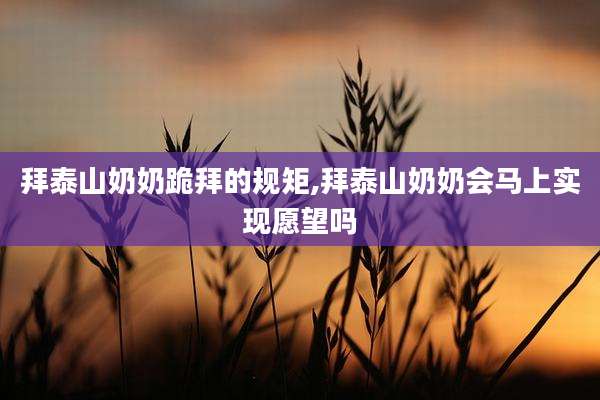 拜泰山奶奶跪拜的规矩,拜泰山奶奶会马上实现愿望吗