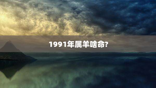 1991年属羊啥命?