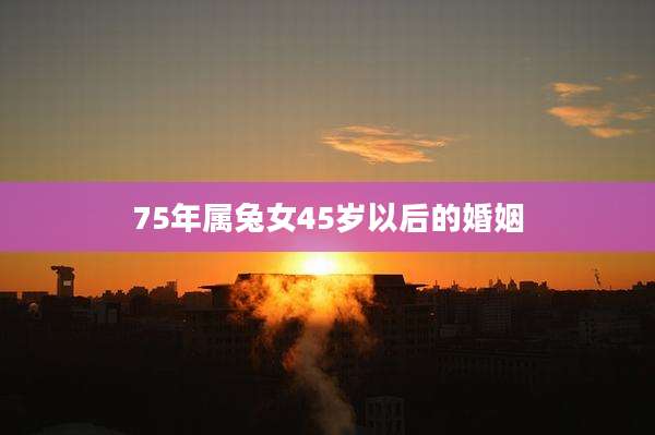 75年属兔女45岁以后的婚姻