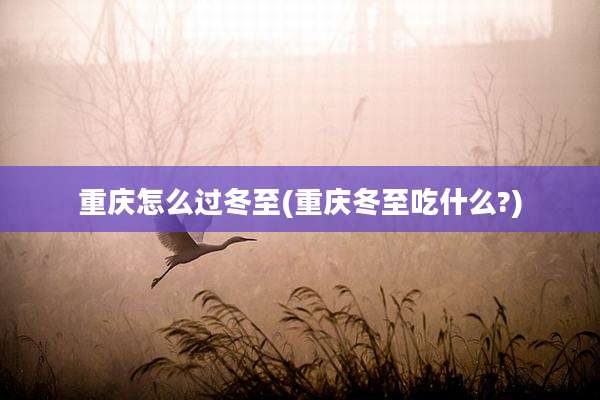 重庆怎么过冬至(重庆冬至吃什么?)