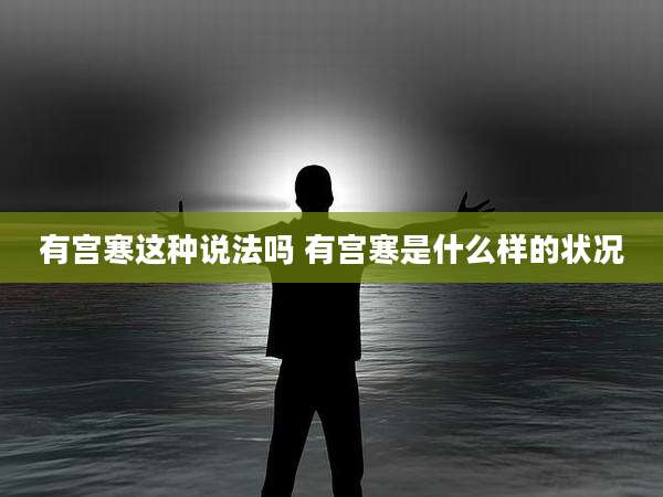 有宫寒这种说法吗 有宫寒是什么样的状况