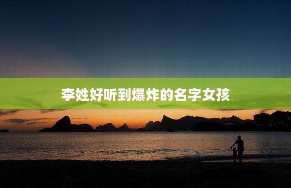 李姓好听到爆炸的名字女孩
