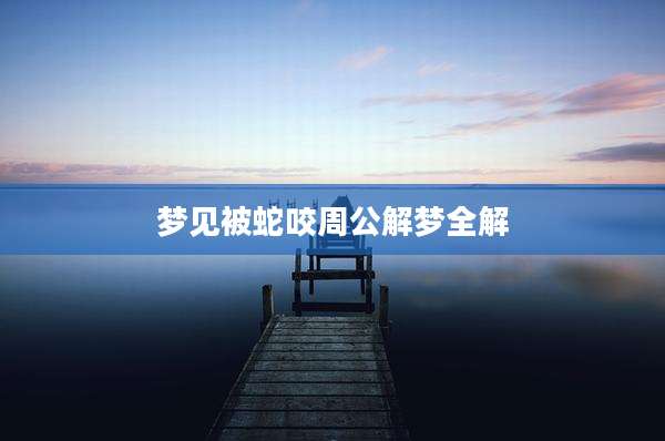 梦见被蛇咬周公解梦全解