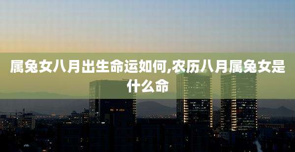 属兔女八月出生命运如何,农历八月属兔女是什么命