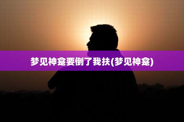 梦见神龛要倒了我扶(梦见神龛)