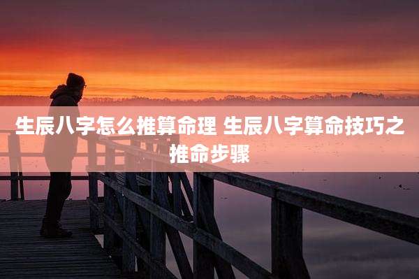 生辰八字怎么推算命理 生辰八字算命技巧之推命步骤