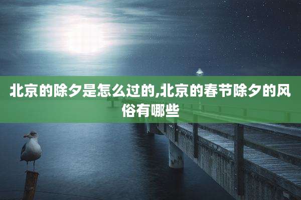 北京的除夕是怎么过的,北京的春节除夕的风俗有哪些