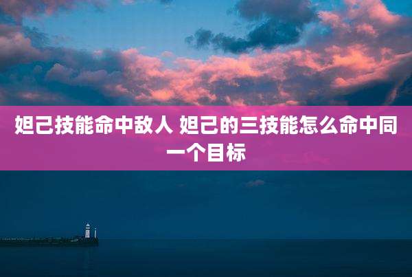 妲己技能命中敌人 妲己的三技能怎么命中同一个目标