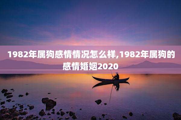 1982年属狗感情情况怎么样,1982年属狗的感情婚姻2020