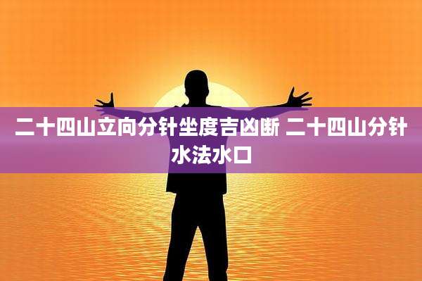 二十四山立向分针坐度吉凶断 二十四山分针水法水口