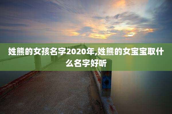姓熊的女孩名字2020年,姓熊的女宝宝取什么名字好听