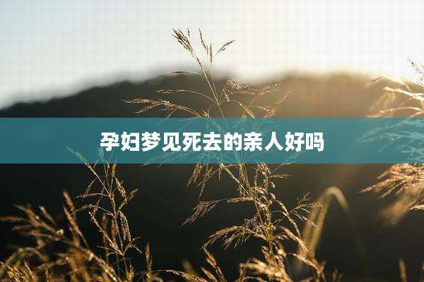 孕妇梦见死去的亲人好吗