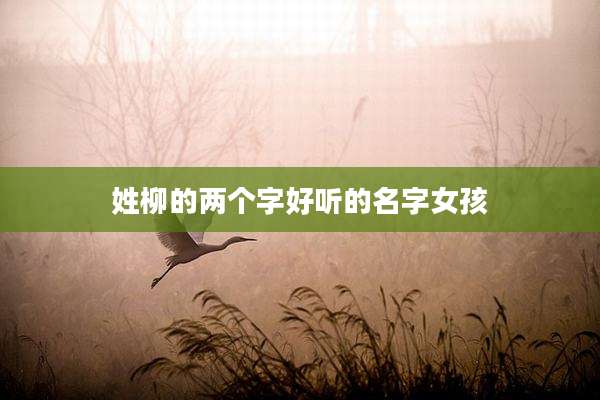 姓柳的两个字好听的名字女孩
