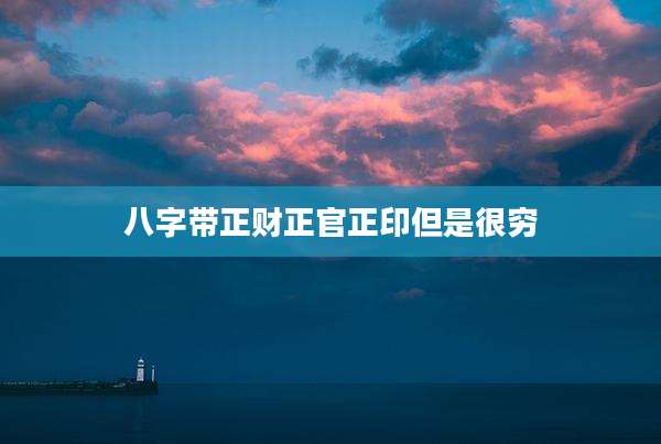 八字带正财正官正印但是很穷