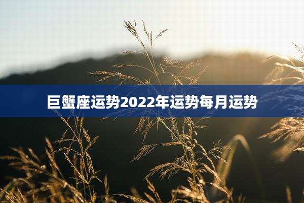 巨蟹座运势2022年运势每月运势
