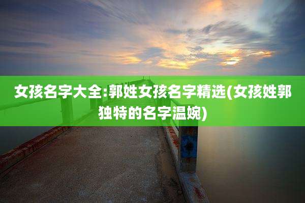 女孩名字大全:郭姓女孩名字精选(女孩姓郭独特的名字温婉)