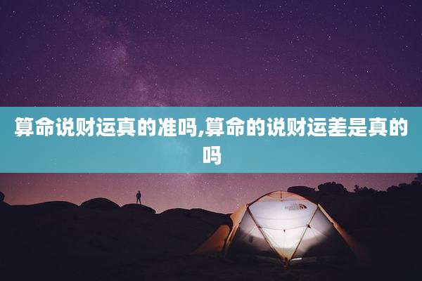 算命说财运真的准吗,算命的说财运差是真的吗