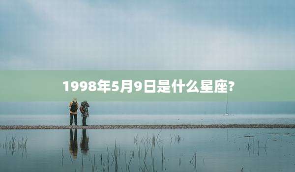 1998年5月9日是什么星座?