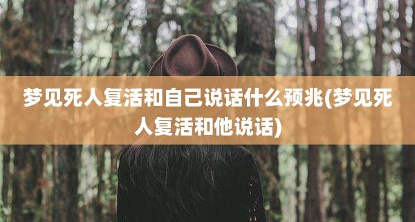 梦见死人复活和自己说话什么预兆(梦见死人复活和他说话)