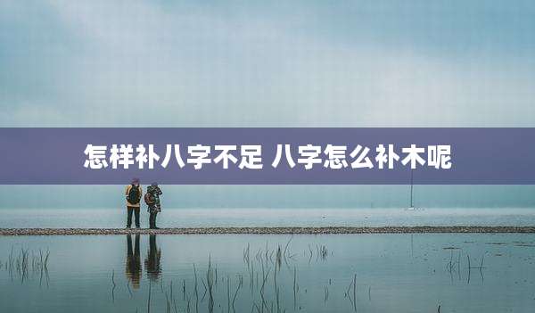 怎样补八字不足 八字怎么补木呢