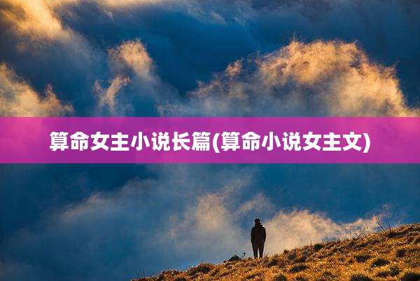 算命女主小说长篇(算命小说女主文)