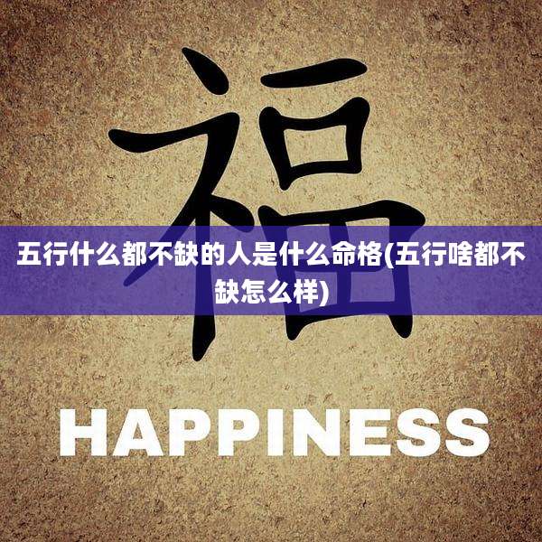 五行什么都不缺的人是什么命格(五行啥都不缺怎么样)