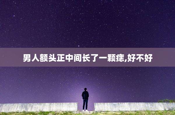 男人额头正中间长了一颗痣,好不好