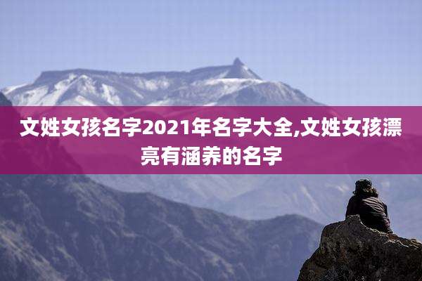 文姓女孩名字2021年名字大全,文姓女孩漂亮有涵养的名字