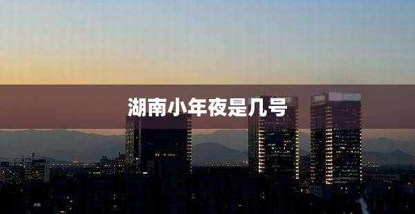 湖南小年夜是几号