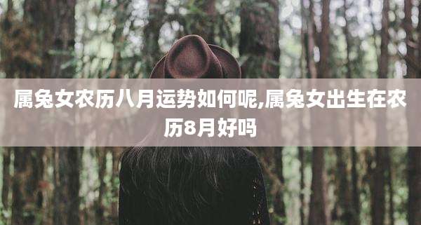 属兔女农历八月运势如何呢,属兔女出生在农历8月好吗