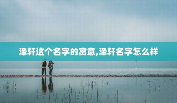 泽轩这个名字的寓意,泽轩名字怎么样