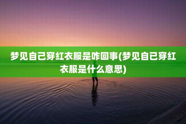 梦见自己穿红衣服是咋回事(梦见自已穿红衣服是什么意思)