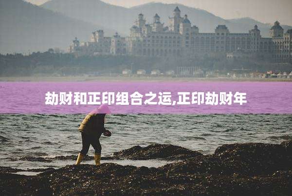 劫财和正印组合之运,正印劫财年