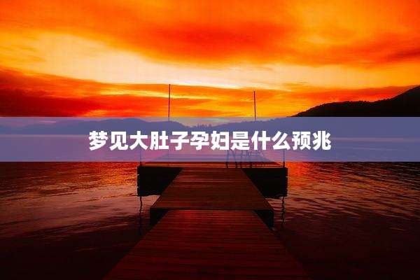 梦见大肚子孕妇是什么预兆