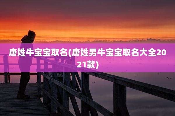 唐姓牛宝宝取名(唐姓男牛宝宝取名大全2021款)