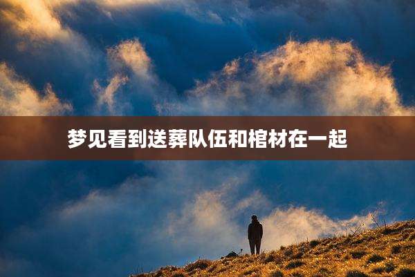 梦见看到送葬队伍和棺材在一起