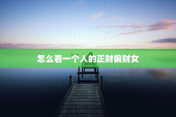 怎么看一个人的正财偏财女