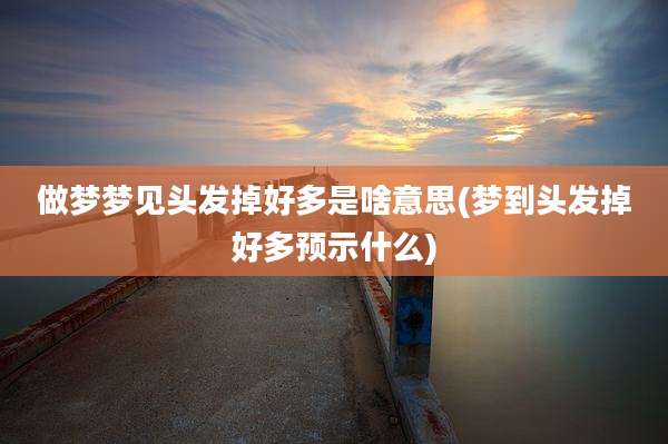 做梦梦见头发掉好多是啥意思(梦到头发掉好多预示什么)