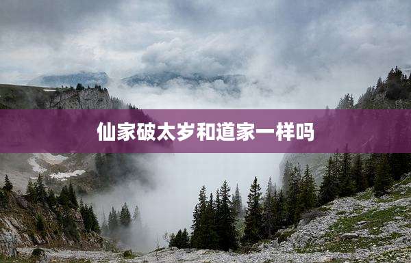仙家破太岁和道家一样吗