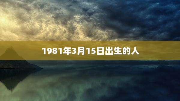 1981年3月15日出生的人