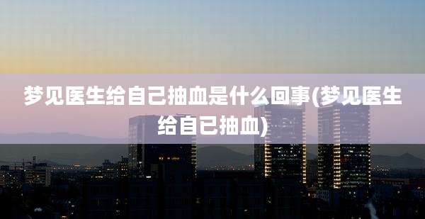 梦见医生给自己抽血是什么回事(梦见医生给自已抽血)