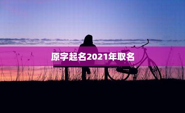 原字起名2021年取名