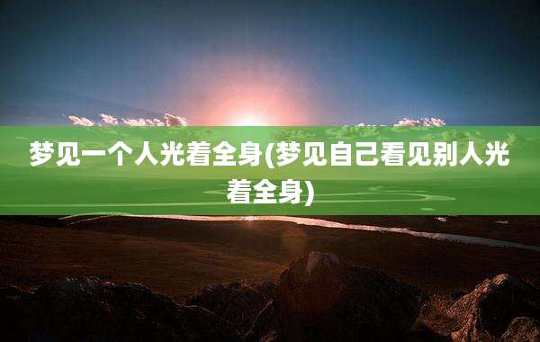 梦见一个人光着全身(梦见自己看见别人光着全身)