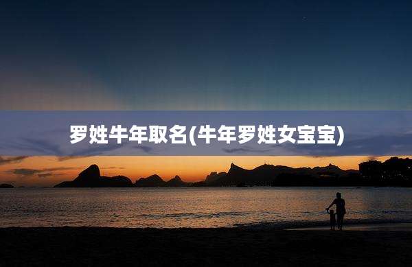 罗姓牛年取名(牛年罗姓女宝宝)