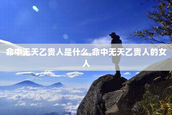 命中无天乙贵人是什么,命中无天乙贵人的女人