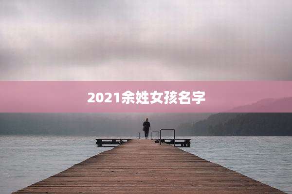2021余姓女孩名字