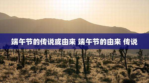 端午节的传说或由来 端午节的由来 传说