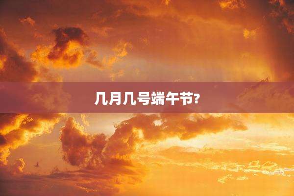 几月几号端午节?